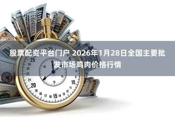 股票配资平台门户 2026年1月28日全国主要批发市场鸡肉价格行情