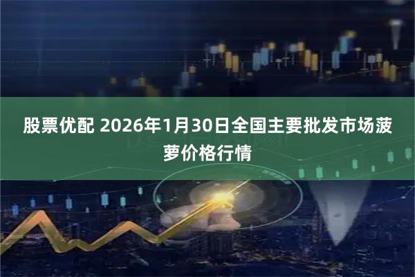 股票优配 2026年1月30日全国主要批发市场菠萝价格行情