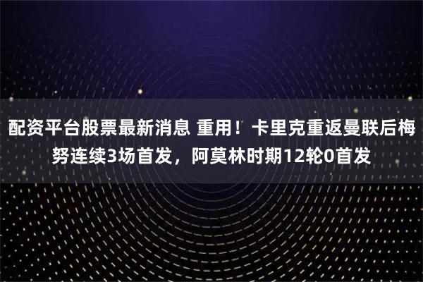 配资平台股票最新消息 重用！卡里克重返曼联后梅努连续3场首发，阿莫林时期12轮0首发