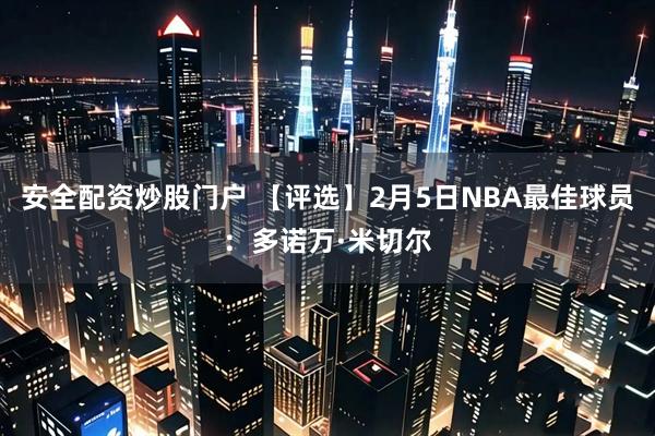 安全配资炒股门户 【评选】2月5日NBA最佳球员：多诺万·米切尔