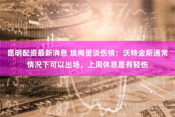 昆明配资最新消息 埃梅里谈伤情：沃特金斯通常情况下可以出场，上周休息是有轻伤