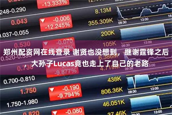 郑州配资网在线登录 谢贤也没想到，继谢霆锋之后，大孙子Lucas竟也走上了自己的老路