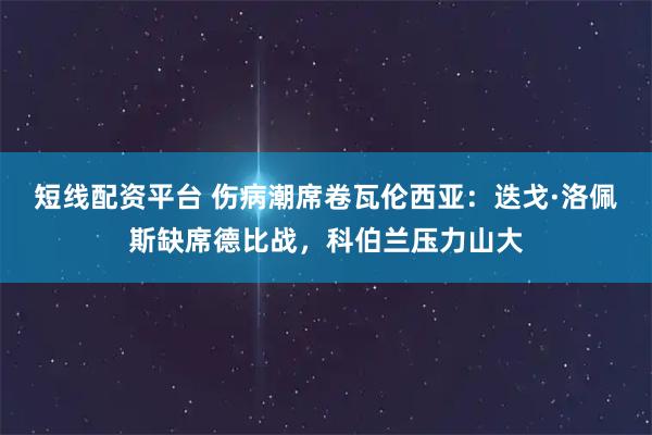 短线配资平台 伤病潮席卷瓦伦西亚：迭戈·洛佩斯缺席德比战，科伯兰压力山大