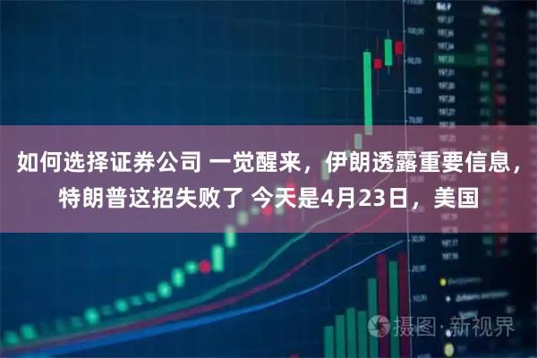 如何选择证券公司 一觉醒来，伊朗透露重要信息，特朗普这招失败了 今天是4月23日，美国