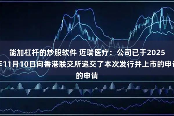 能加杠杆的炒股软件 迈瑞医疗：公司已于2025年11月10日向香港联交所递交了本次发行并上市的申请