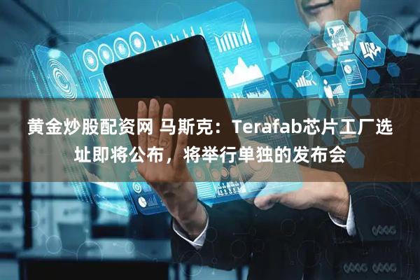 黄金炒股配资网 马斯克：Terafab芯片工厂选址即将公布，将举行单独的发布会